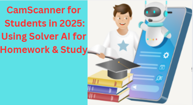 CamScanner for Students in 2025: Using Solver AI for Homework & Study
