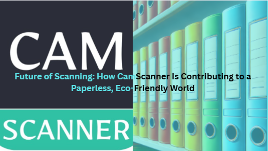 Future of Scanning: How CamScanner Is Contributing to a Paperless, Eco-Friendly World