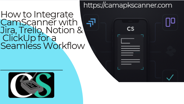 How to Integrate CamScanner with Jira, Trello, Notion & ClickUp for a Seamless Workflow