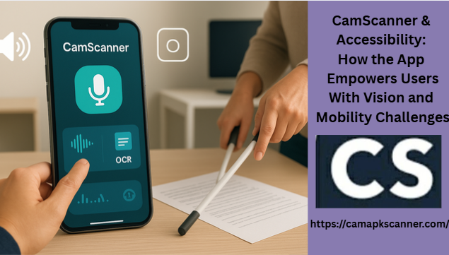 CamScanner & Accessibility: How the App Empowers Users With Vision and Mobility Challenges